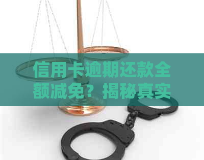 信用卡逾期还款全额减免？揭秘真实情况与注意事项