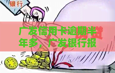 广发信用卡逾期半年多，广发银行报警怎么办 如何处理？