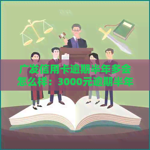 广发信用卡逾期半年多会怎么样：3000元逾期半年多，2021年已开始司法程序