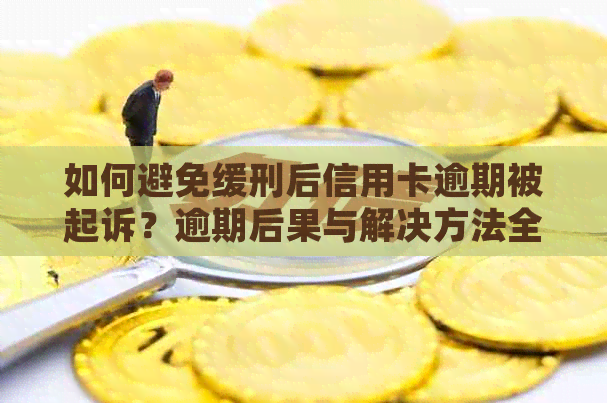 如何避免缓刑后信用卡逾期被起诉？逾期后果与解决方法全面解析