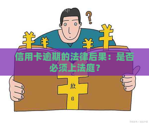 信用卡逾期的法律后果：是否必须上法庭？