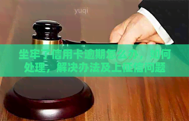 坐牢了信用卡逾期怎么办，如何处理，解决办法及上问题