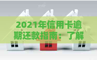 2021年信用卡逾期还款指南：了解后果、处理方法及如何避免逾期