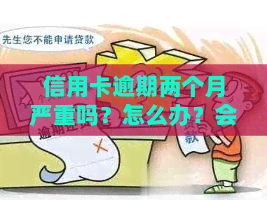 信用卡逾期两个月严重吗？怎么办？会怎么样？