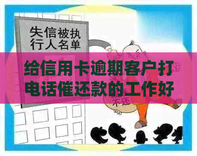 给信用卡逾期客户打电话催还款的工作好做吗：如何有效地催还逾期信用卡？