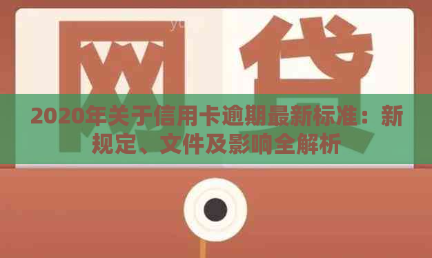 2020年关于信用卡逾期最新标准：新规定、文件及影响全解析