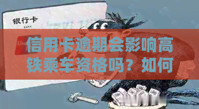 信用卡逾期会影响高铁乘车资格吗？如何解决逾期问题以便顺利乘坐高铁？