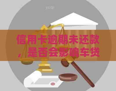 信用卡逾期未还款，是否会影响车贷的正常偿还？