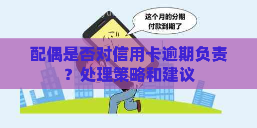 配偶是否对信用卡逾期负责？处理策略和建议