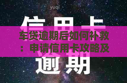 车贷逾期后如何补救：申请信用卡攻略及解决方案