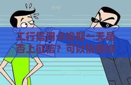 工行信用卡逾期一天是否上？可以协商减免违约金吗？逾期利息为何高企？