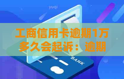 工商信用卡逾期1万多久会起诉：逾期处理与法律影响解析