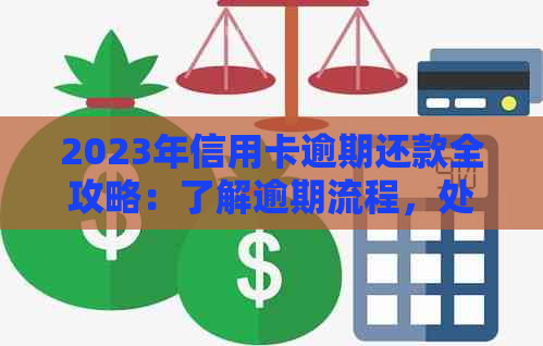 2023年信用卡逾期还款全攻略：了解逾期流程，处理逾期贷款不再困难！