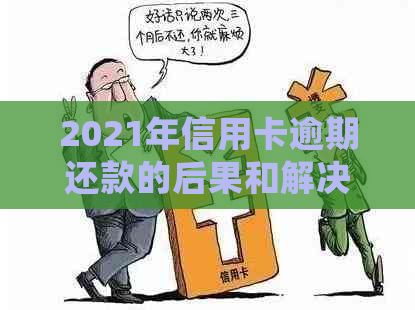 2021年信用卡逾期还款的后果和解决方法，逾期金额达到多少会面临刑事责任？