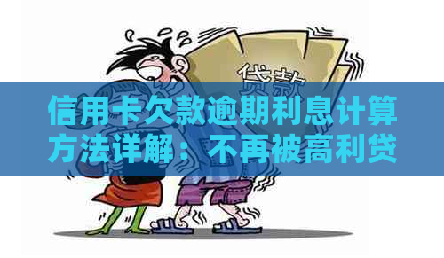 信用卡欠款逾期利息计算方法详解：不再被高利贷困扰！