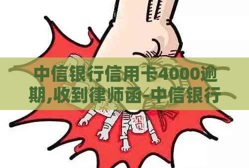 中信银行信用卡4000逾期,收到律师函-中信银行信用卡4000逾期,收到律师函是真的吗