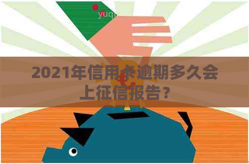 2021年信用卡逾期多久会上报告？