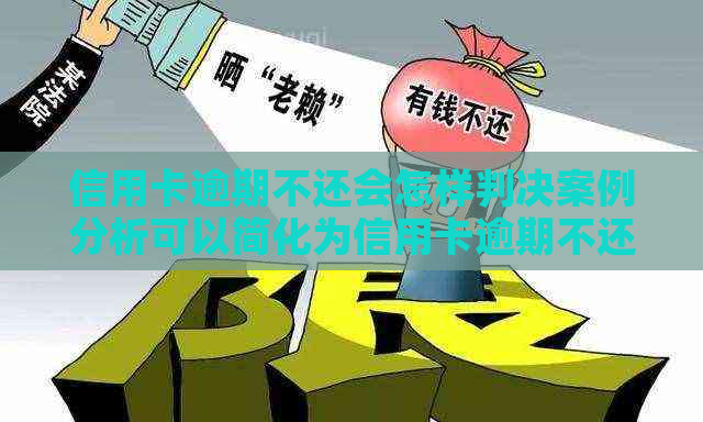 信用卡逾期不还会怎样判决案例分析可以简化为信用卡逾期不还款案例分析。