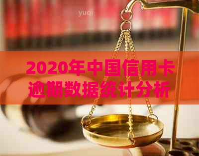 2020年中国信用卡逾期数据统计分析及XXXX年最新情况