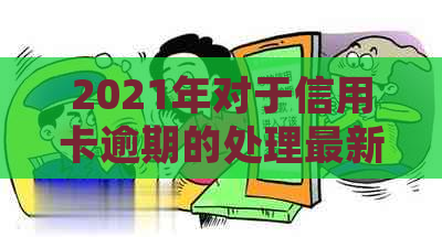 2021年对于信用卡逾期的处理最新政策及情况