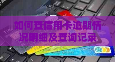 如何查信用卡逾期情况明细及查询记录？