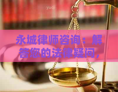 永城律师咨询：解答您的法律疑问，提供全面专业的法律服务