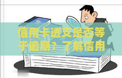 信用卡透支是否等于逾期？了解信用卡透支和逾期的定义及处理方法