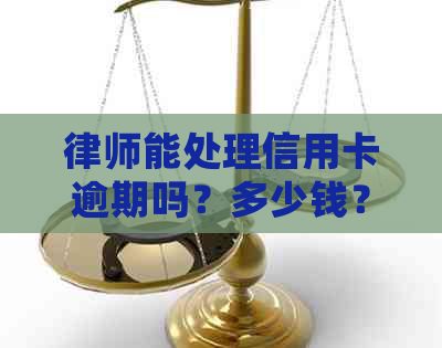 律师能处理信用卡逾期吗？多少钱？欠信用卡打电话真的假的？