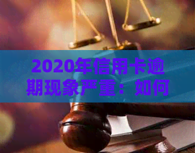 2020年信用卡逾期现象严重：如何应对与预防？