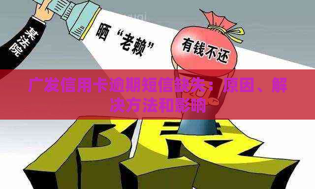 广发信用卡逾期短信缺失：原因、解决方法和影响