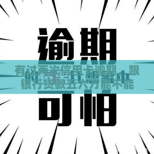 有过两次信用卡逾期，跟银行贷款五六万能不能办得下来？