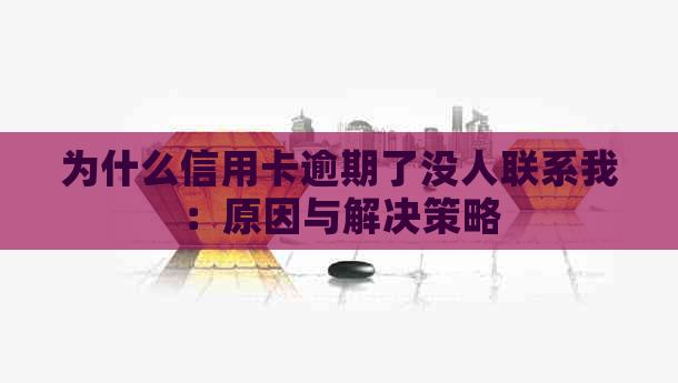 为什么信用卡逾期了没人联系我：原因与解决策略