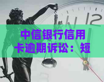 中信银行信用卡逾期诉讼：短信通知、处理流程及解决方案全面解析