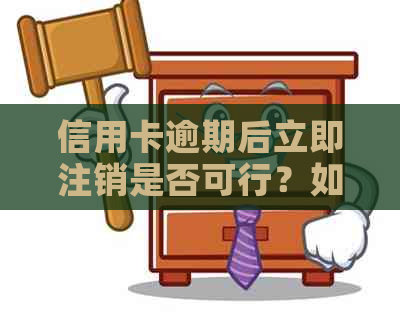 信用卡逾期后立即注销是否可行？如何操作以避免进一步的信用损害？