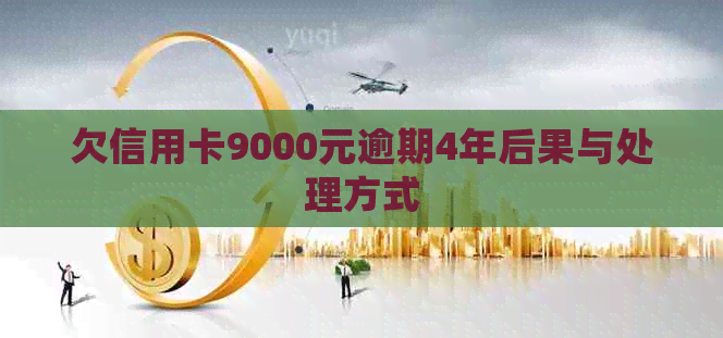 欠信用卡9000元逾期4年后果与处理方式