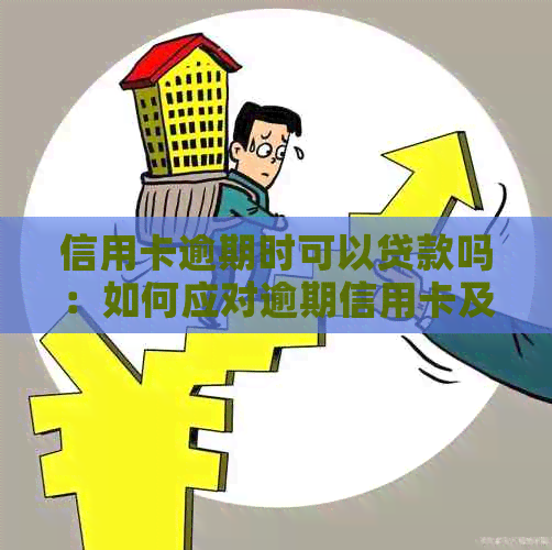 信用卡逾期时可以贷款吗：如何应对逾期信用卡及贷款问题