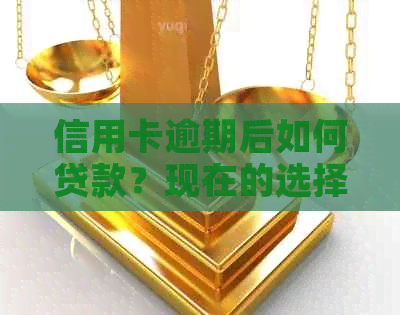 信用卡逾期后如何贷款？现在的选择是什么？