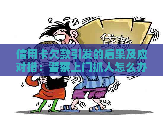 信用卡欠款引发的后果及应对措：警察上门抓人怎么办？