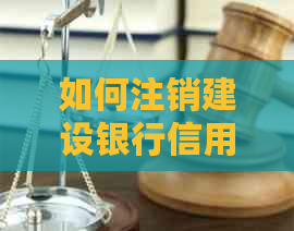 如何注销建设银行信用卡？注销流程、注意事项及相关疑问解答