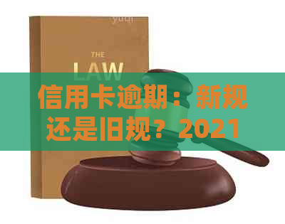 信用卡逾期：新规还是旧规？2021年与2020年的最新政策对比