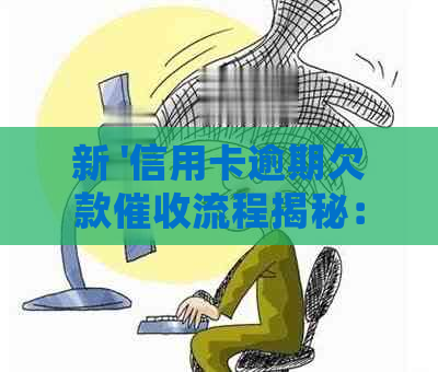 新 '信用卡逾期欠款流程揭秘：多少金额会触发上门？'