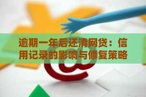 逾期一年后还清网贷：信用记录的影响与修复策略