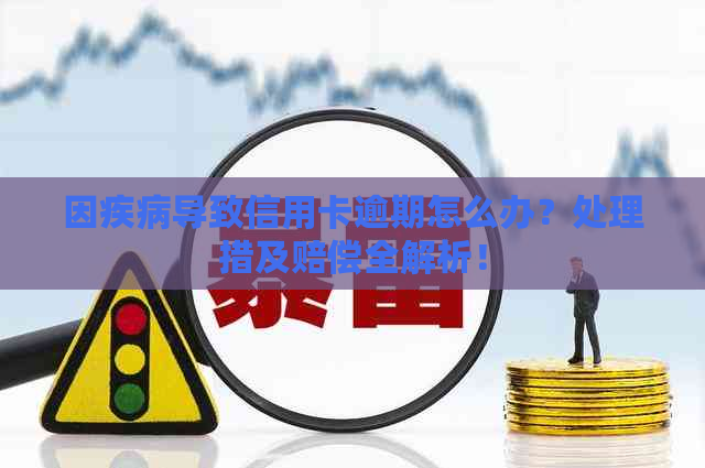 因疾病导致信用卡逾期怎么办？处理措及赔偿全解析！