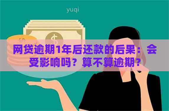 网贷逾期1年后还款的后果：会受影响吗？算不算逾期？