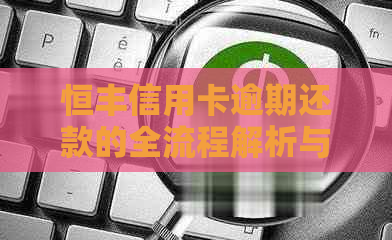 恒丰信用卡逾期还款的全流程解析与扣款方式探讨