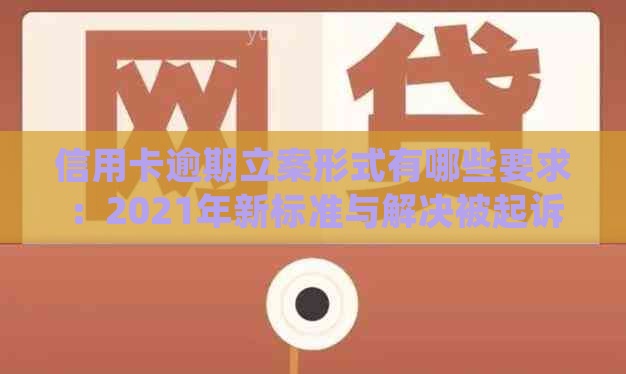 信用卡逾期立案形式有哪些要求：2021年新标准与解决被起诉后的处理方法