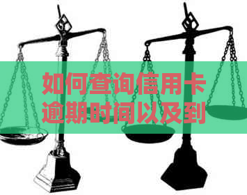 如何查询信用卡逾期时间以及到期日，以便全面掌握还款计划？