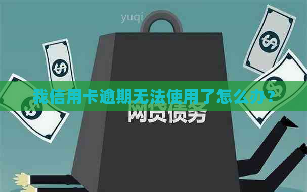 我信用卡逾期无法使用了怎么办？