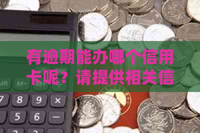 有逾期能办哪个信用卡呢？请提供相关信息以便为您推荐合适的信用卡。