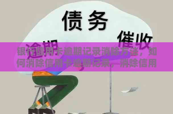 银行信用卡逾期记录消除方法，如何消除信用卡逾期记录，消除信用逾期问题。